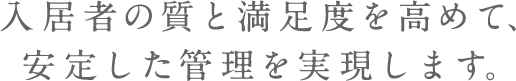 入居者の質と満足度を高めて、安定した管理を実現します。