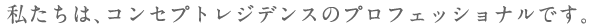 私たちは、コンセプト・レジデンスのプロフェッショナルです。